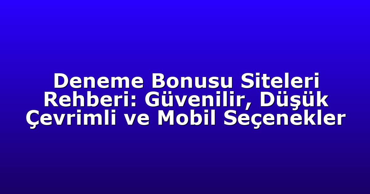 Deneme Bonusu Siteleri Rehberi: Güvenilir, Düşük Çevrimli ve Mobil Seçenekler