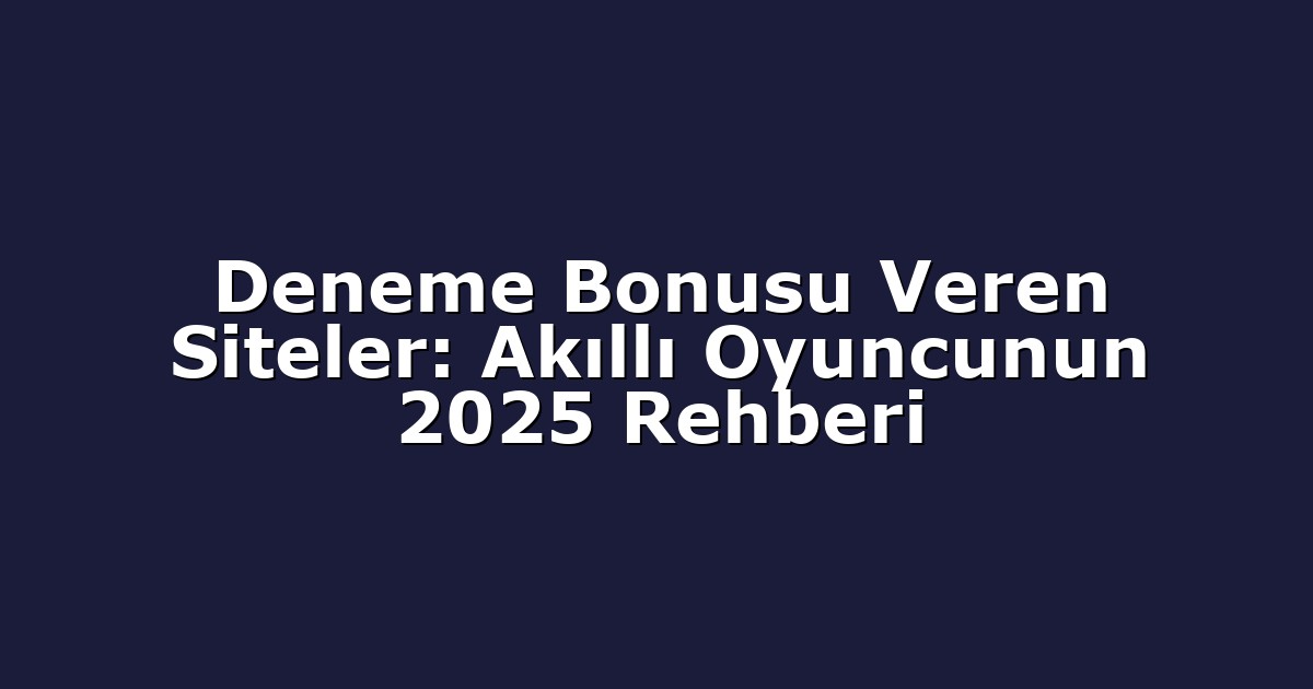 Deneme Bonusu Veren Siteler: Akıllı Oyuncunun 2025 Rehberi