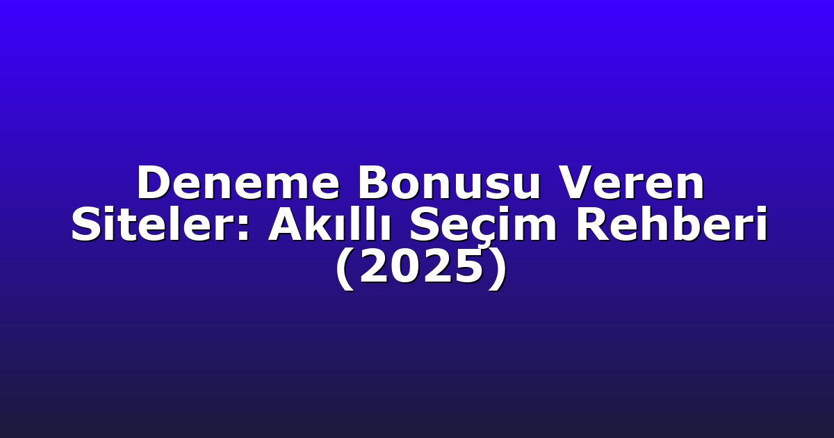 Deneme Bonusu Veren Siteler: Akıllı Seçim Rehberi (2025)