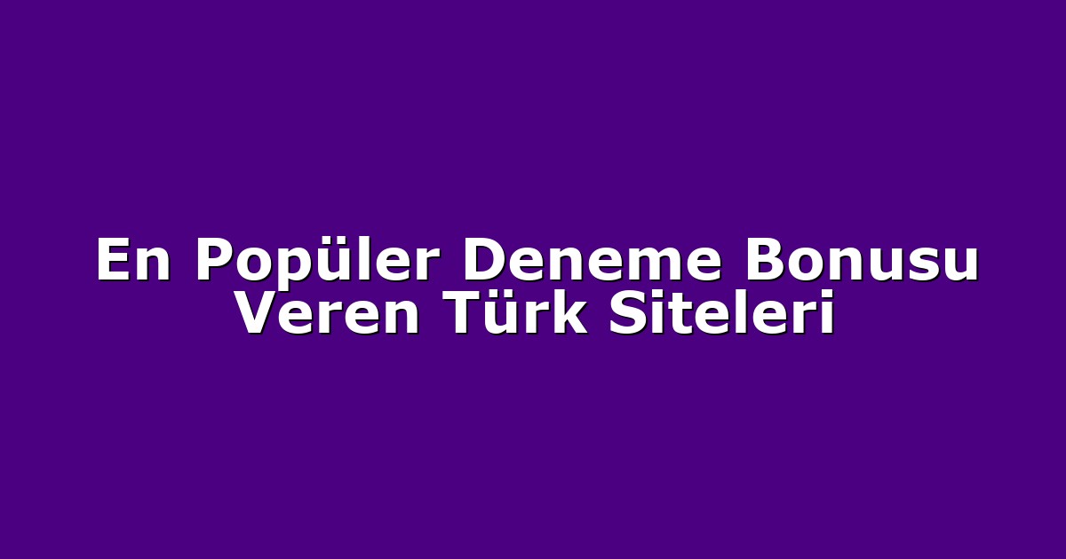 En Popüler Deneme Bonusu Veren Türk Siteleri