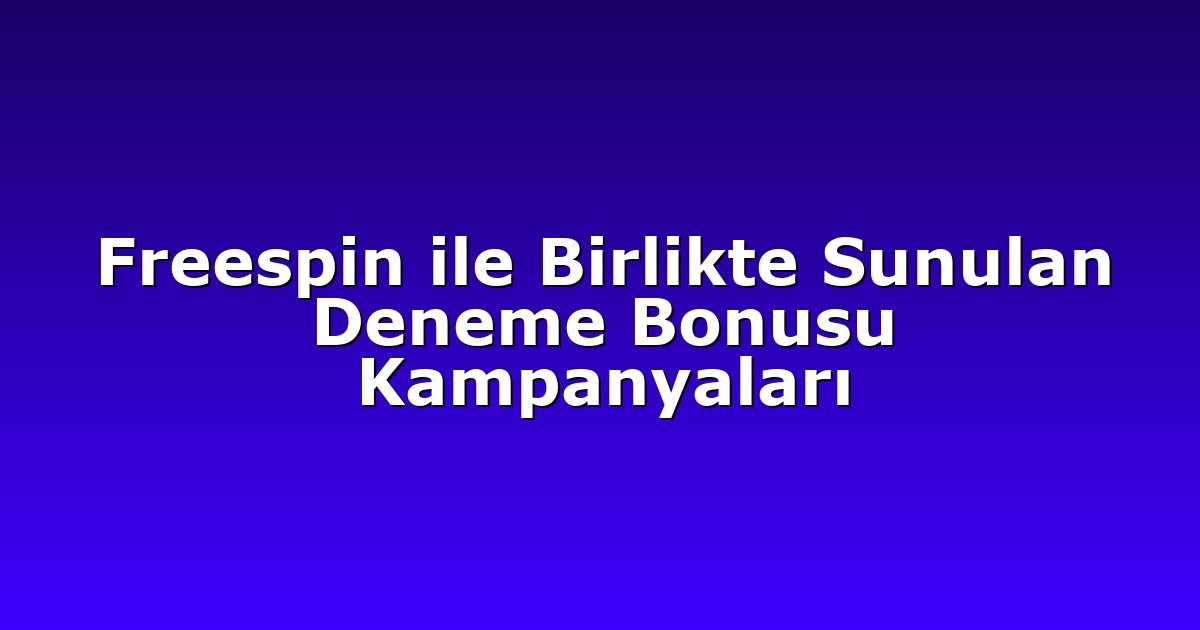 Freespin ile Birlikte Sunulan Deneme Bonusu Kampanyaları