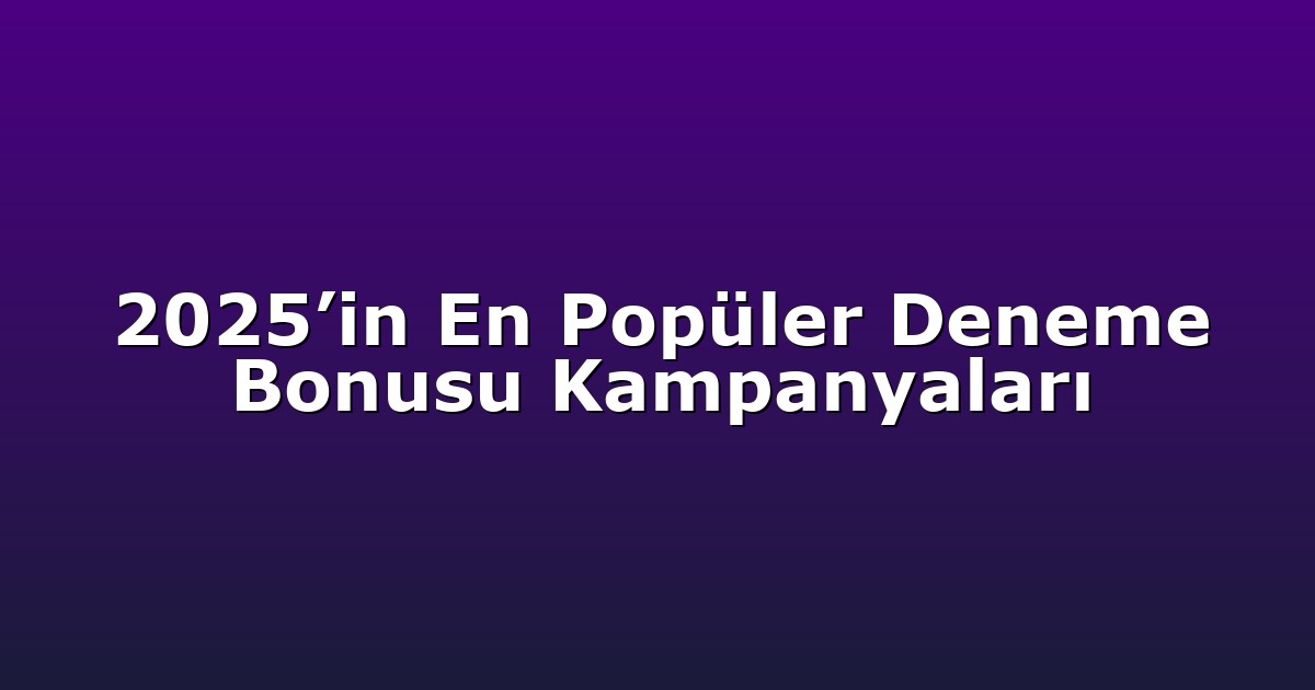 2025’in En Popüler Deneme Bonusu Kampanyaları