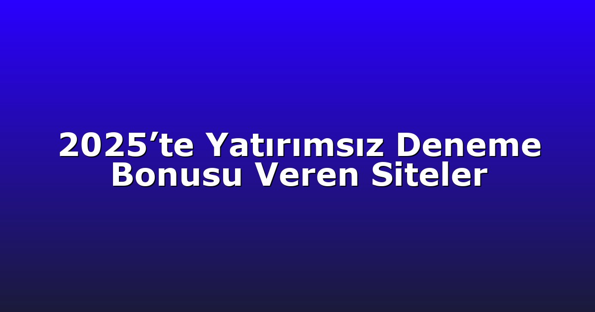 2025’te Yatırımsız Deneme Bonusu Veren Siteler