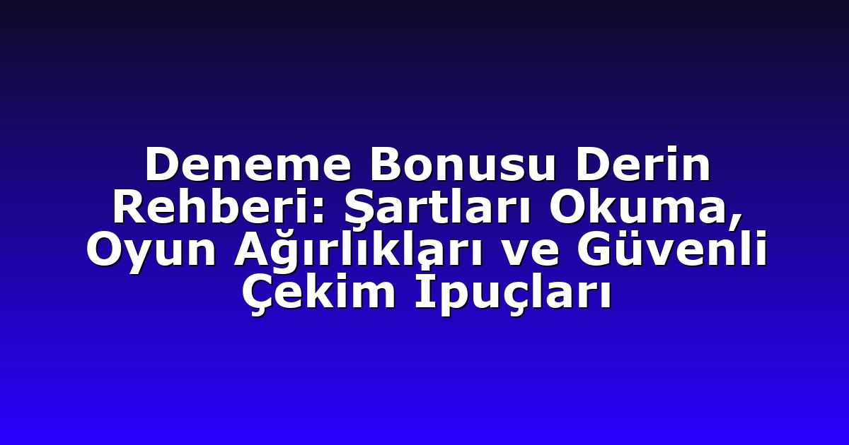 Deneme Bonusu Derin Rehberi: Şartları Okuma, Oyun Ağırlıkları ve Güvenli Çekim İpuçları