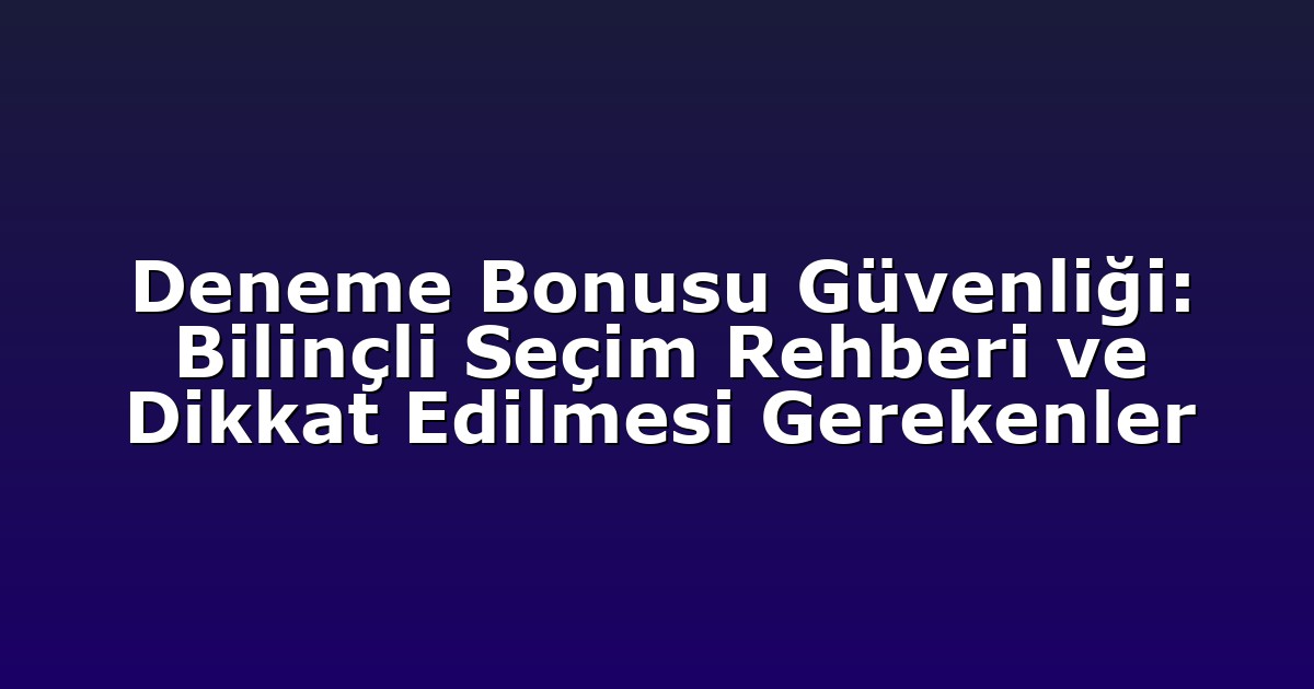 Deneme Bonusu Güvenliği: Bilinçli Seçim Rehberi ve Dikkat Edilmesi Gerekenler