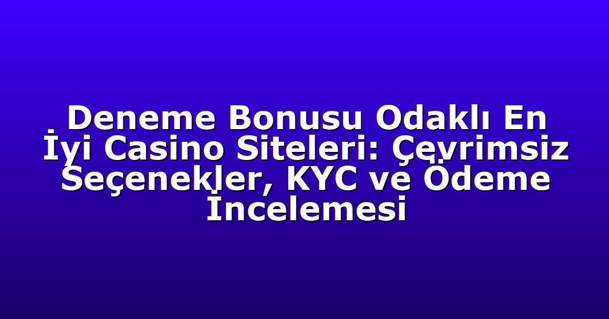Deneme Bonusu Odaklı En İyi Casino Siteleri: Çevrimsiz Seçenekler, KYC ve Ödeme İncelemesi