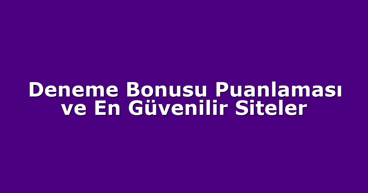 Deneme Bonusu Puanlaması ve En Güvenilir Siteler