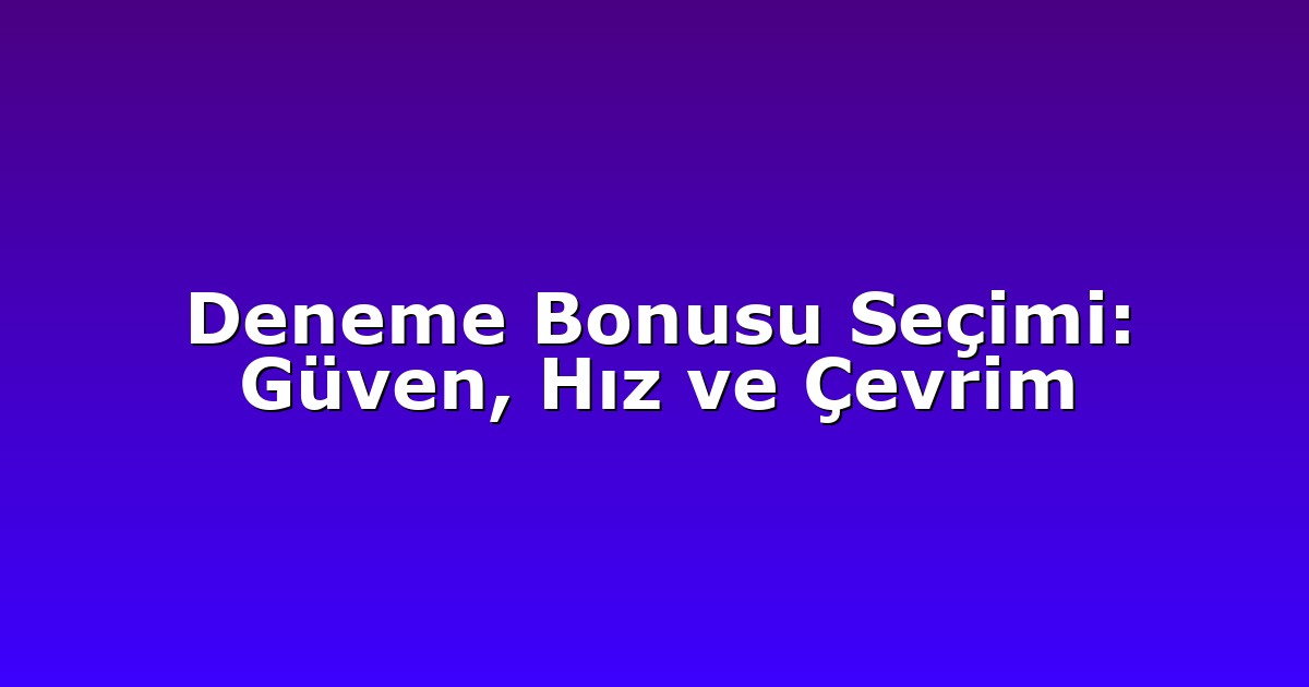 Deneme Bonusu Seçimi: Güven, Hız ve Çevrim