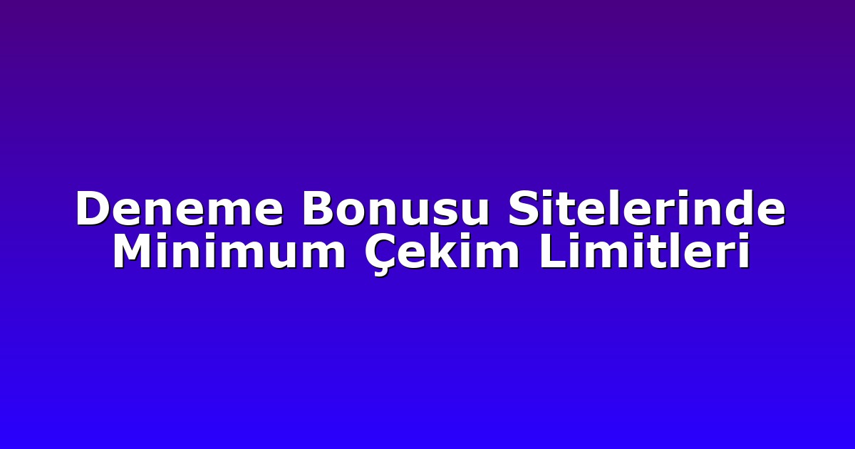 Deneme Bonusu Sitelerinde Minimum Çekim Limitleri