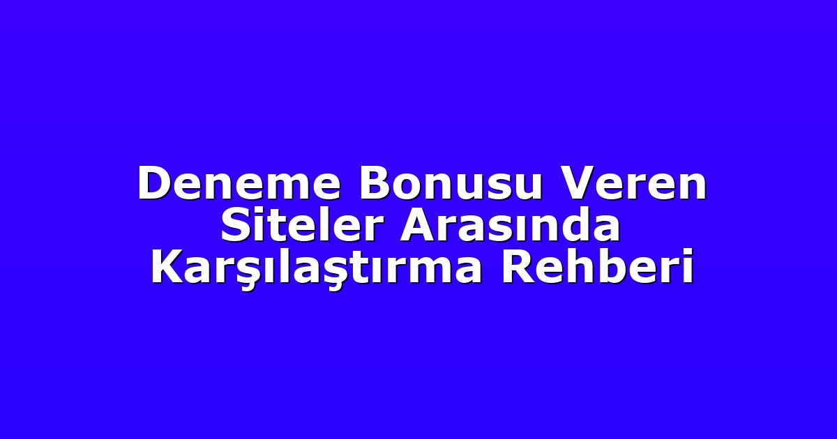 Deneme Bonusu Veren Siteler Arasında Karşılaştırma Rehberi