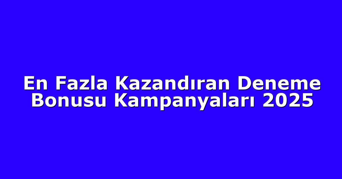 En Fazla Kazandıran Deneme Bonusu Kampanyaları 2025