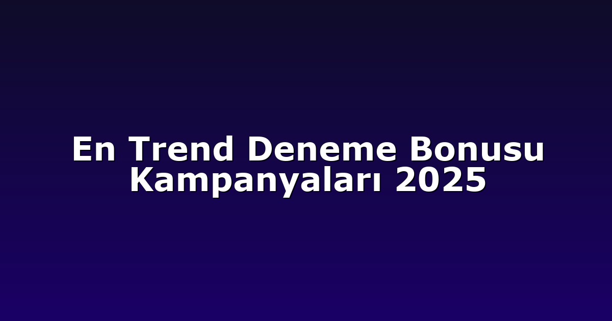 En Trend Deneme Bonusu Kampanyaları 2025