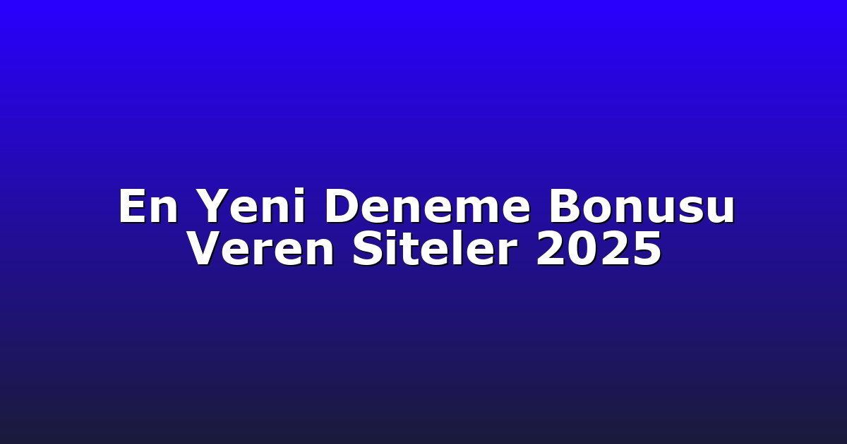 En Yeni Deneme Bonusu Veren Siteler 2025
