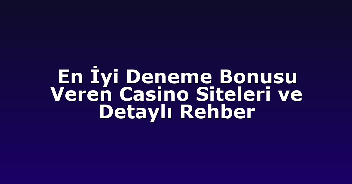 En İyi Deneme Bonusu Veren Casino Siteleri ve Detaylı Rehber