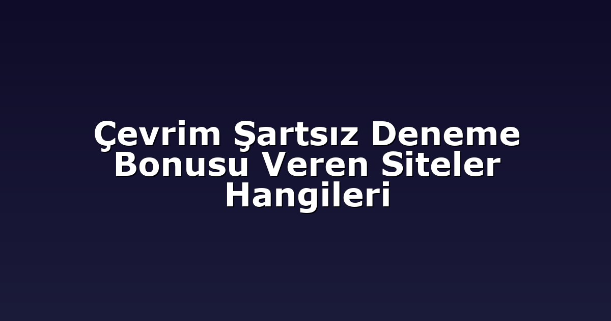 Çevrim Şartsız Deneme Bonusu Veren Siteler Hangileri