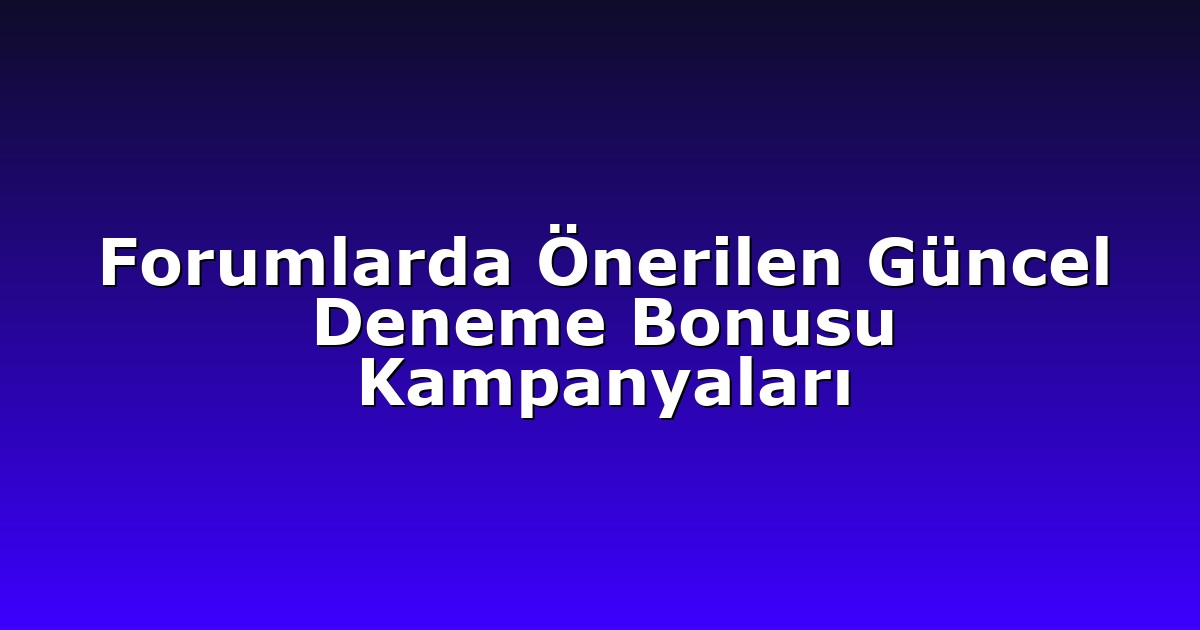 Forumlarda Önerilen Güncel Deneme Bonusu Kampanyaları