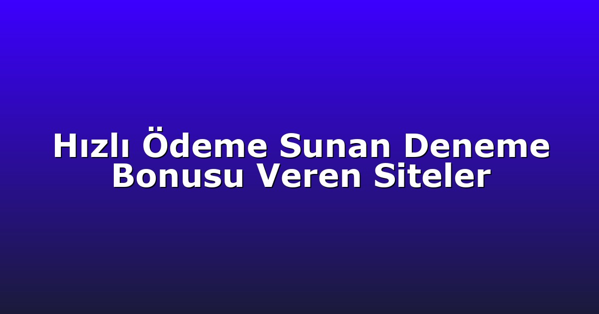 Hızlı Ödeme Sunan Deneme Bonusu Veren Siteler