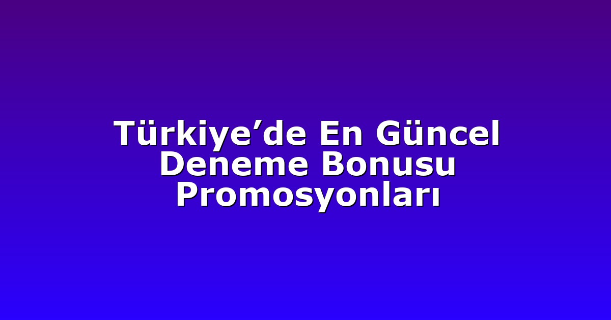 Türkiye’de En Güncel Deneme Bonusu Promosyonları