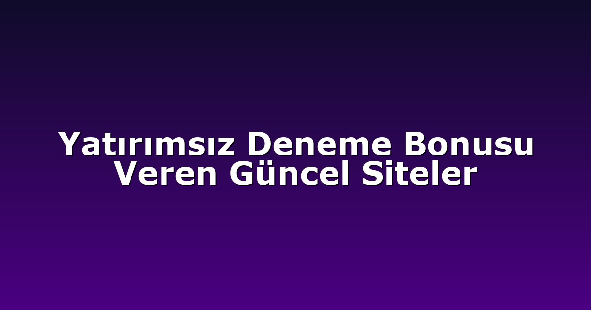 Yatırımsız Deneme Bonusu Veren Güncel Siteler