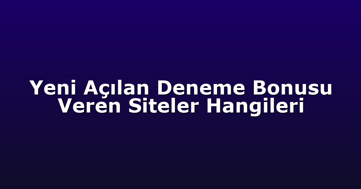 Yeni Açılan Deneme Bonusu Veren Siteler Hangileri